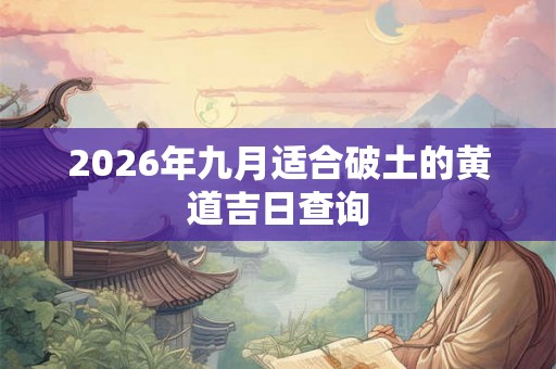 2026年九月适合破土的黄道吉日查询