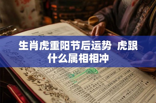 生肖虎重阳节后运势  虎跟什么属相相冲
