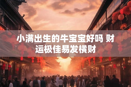 小满出生的牛宝宝好吗 财运极佳易发横财