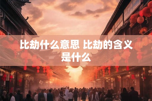 比劫什么意思 比劫的含义是什么