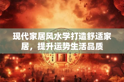 现代家居风水学打造舒适家居，提升运势生活品质
