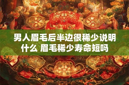 男人眉毛后半边很稀少说明什么 眉毛稀少寿命短吗 男人眉毛后半边很稀少说明什么 眉毛稀少寿命短吗