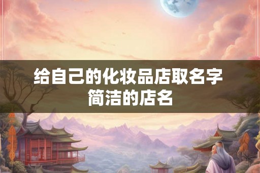 给自己的化妆品店取名字 简洁的店名
