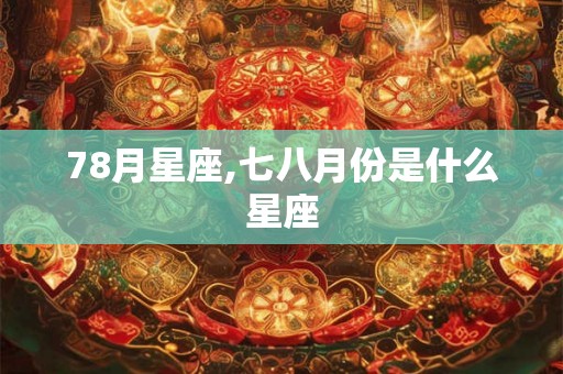 78月星座,七八月份是什么星座