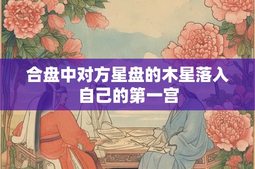 合盘中对方星盘的木星落入自己的第一宫