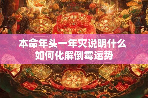 本命年头一年灾说明什么 如何化解倒霉运势