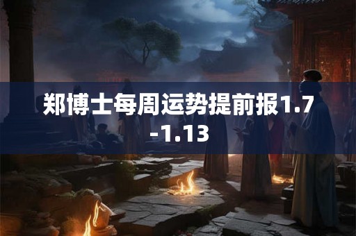 郑博士每周运势提前报1.7-1.13