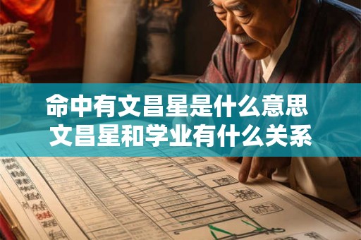 命中有文昌星是什么意思 文昌星和学业有什么关系 命中有文昌星是什么意思 文昌星和学业有什么关系