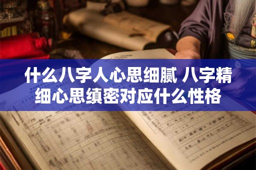 什么八字人心思细腻 八字精细心思缜密对应什么性格