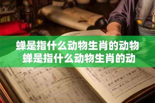 蝉是指什么动物生肖的动物 蝉是指什么动物生肖的动物图片