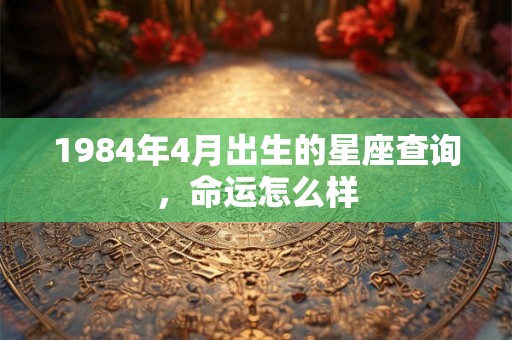 1984年4月出生的星座查询，命运怎么样