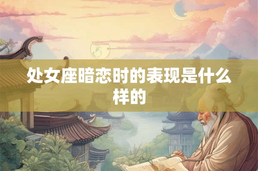处女座暗恋时的表现是什么样的