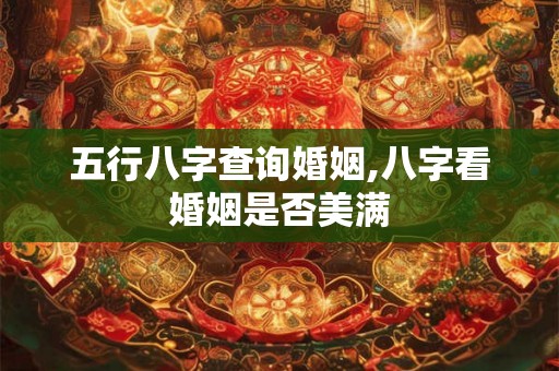 五行八字查询婚姻,八字看婚姻是否美满