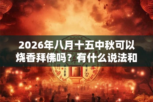 2026年八月十五中秋可以烧香拜佛吗？有什么说法和讲究？