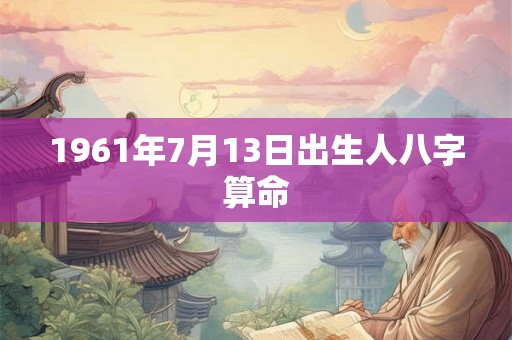 1961年7月13日出生人八字算命