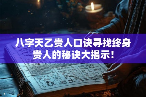 八字天乙贵人口诀寻找终身贵人的秘诀大揭示！