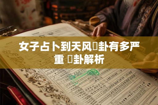 女子占卜到天风姤卦有多严重 姤卦解析