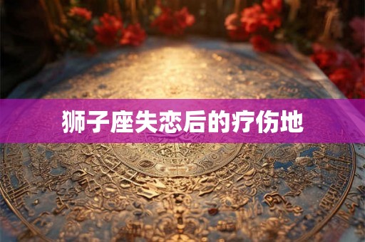狮子座失恋后的疗伤地 狮子座失恋后的疗伤地