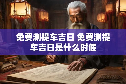 免费测提车吉日 免费测提车吉日是什么时候