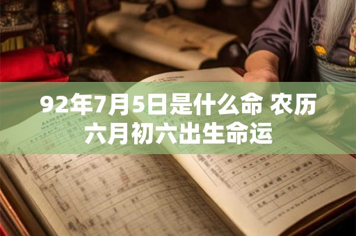 92年7月5日是什么命 农历六月初六出生命运