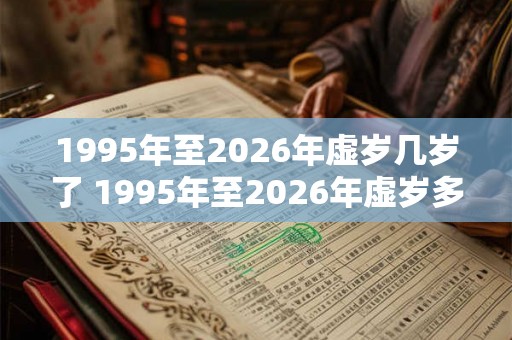 1995年至2026年虚岁几岁了 1995年至2026年虚岁多少岁