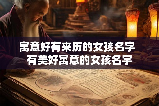 寓意好有来历的女孩名字  有美好寓意的女孩名字