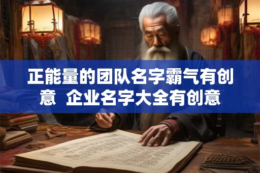 正能量的团队名字霸气有创意  企业名字大全有创意