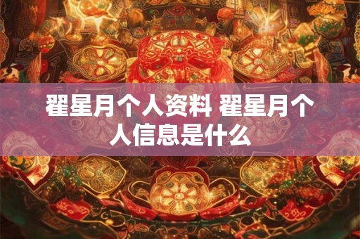 翟星月个人资料 翟星月个人信息是什么
