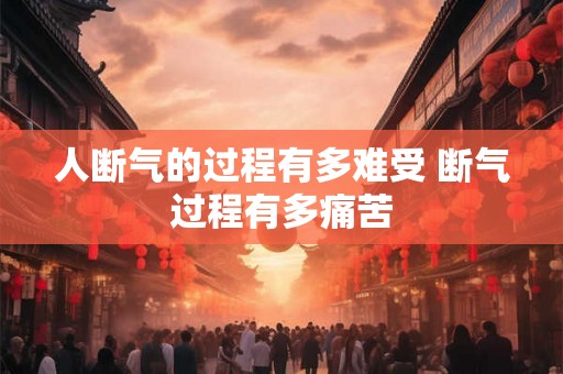 人断气的过程有多难受 断气过程有多痛苦