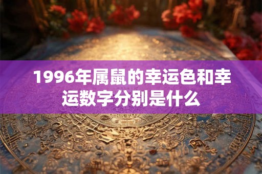 1996年属鼠的幸运色和幸运数字分别是什么