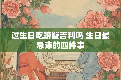 过生日吃螃蟹吉利吗 生日最忌讳的四件事