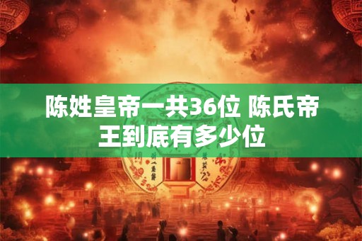 陈姓皇帝一共36位 陈氏帝王到底有多少位