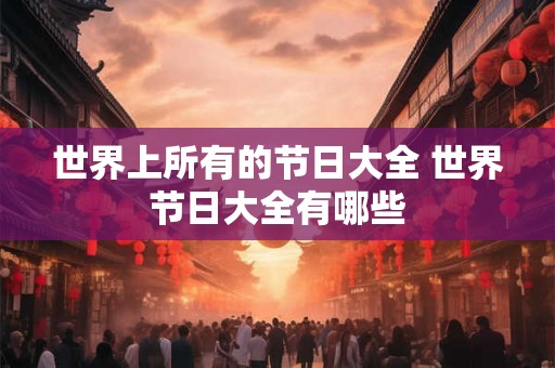 世界上所有的节日大全 世界节日大全有哪些