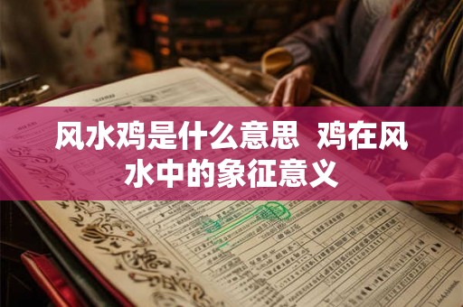 风水鸡是什么意思  鸡在风水中的象征意义