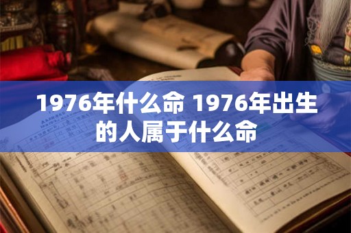 1976年什么命 1976年出生的人属于什么命
