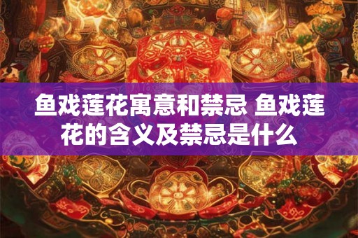 鱼戏莲花寓意和禁忌 鱼戏莲花的含义及禁忌是什么