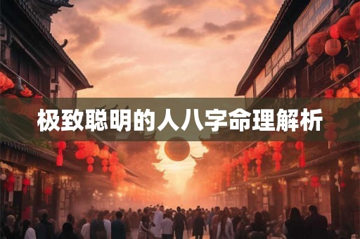 极致聪明的人八字命理解析 极致聪明的人八字命理解析