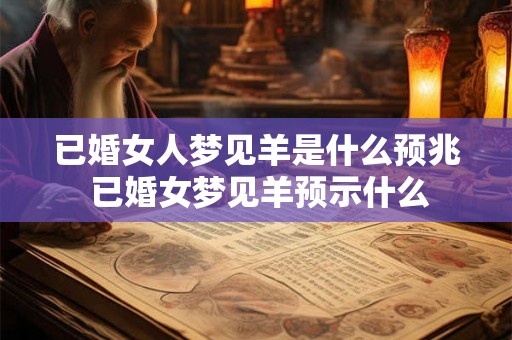 已婚女人梦见羊是什么预兆 已婚女梦见羊预示什么