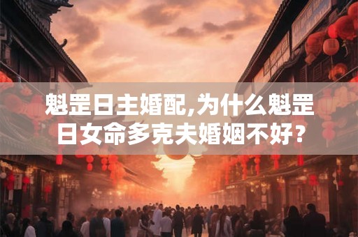 魁罡日主婚配,为什么魁罡日女命多克夫婚姻不好？