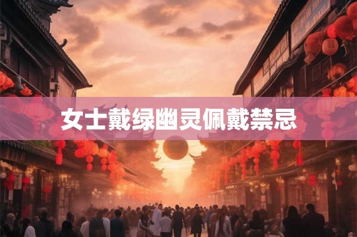 女士戴绿幽灵佩戴禁忌