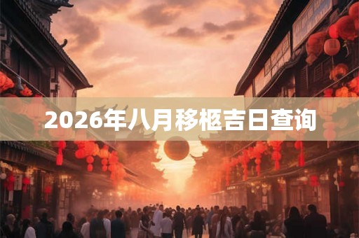 2026年八月移柩吉日查询