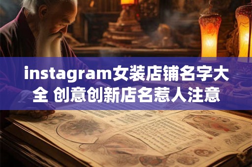 instagram女装店铺名字大全 创意创新店名惹人注意 instagram女装店铺名字大全 创意创新店名惹人注意