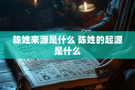 陈姓来源是什么 陈姓的起源是什么