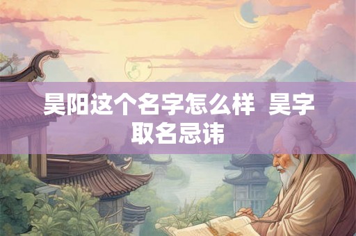 昊阳这个名字怎么样  昊字取名忌讳