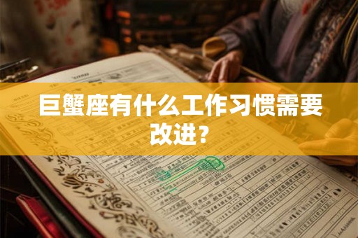 巨蟹座有什么工作习惯需要改进？
