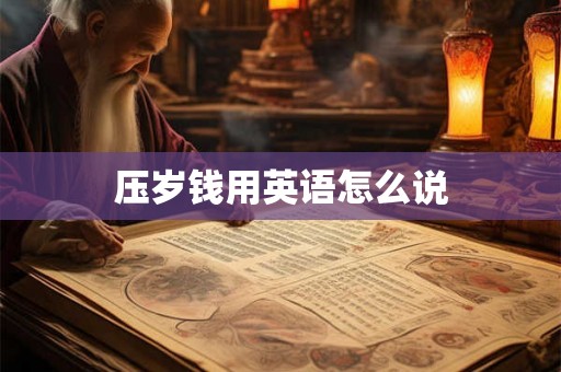 压岁钱用英语怎么说