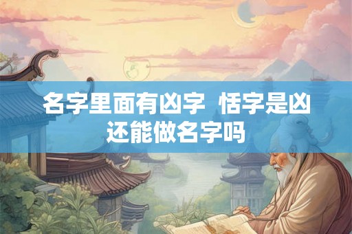 名字里面有凶字 恬字是凶还能做名字吗 名字里面有凶字 恬字是凶还能做名字吗