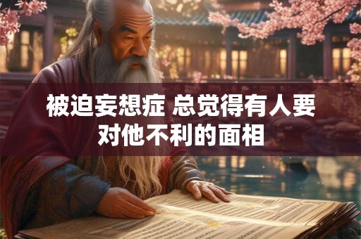 被迫妄想症 总觉得有人要对他不利的面相