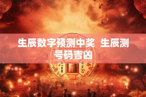 生辰数字预测中奖  生辰测号码吉凶