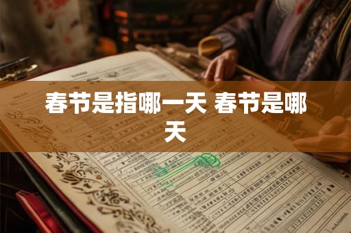 春节是指哪一天 春节是哪天